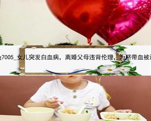 北京代孕生一孩收费达百万|g70O5_女儿突发白血病，离婚父母违背伦理，为脐带